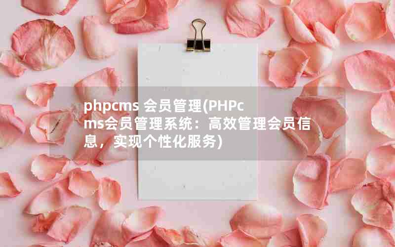 phpcms 会员管理(PHPcms会员管理系统：高效管理会员信息，实现个性化服务)