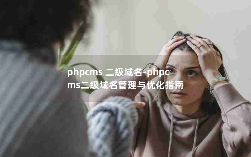 phpcms 二级域名-phpcms二级域名管理与优化指南