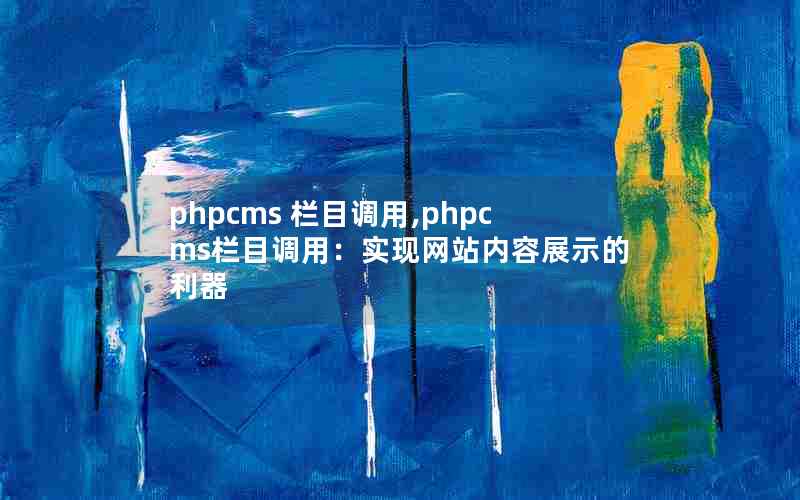 phpcms 栏目调用,phpcms栏目调用：实现网站内容展示的利器