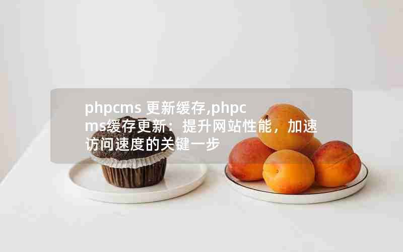 phpcms 更新缓存,phpcms缓存更新：提升网站性能，加速访问速度的关键一步