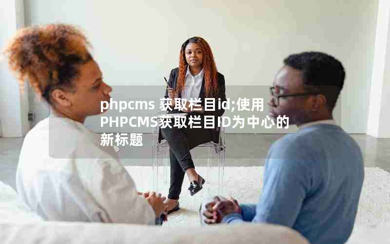 phpcms 获取栏目id;使用PHPCMS获取栏目ID为中心的新标题