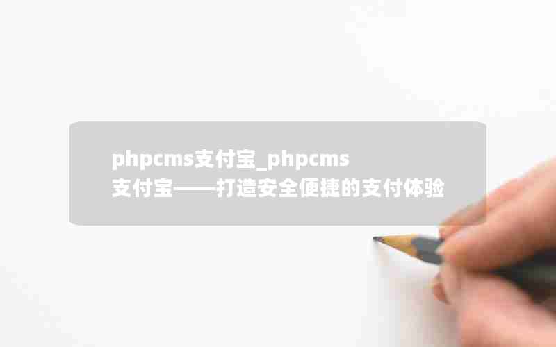 phpcms支付宝_phpcms支付宝——打造安全便捷的支付体验