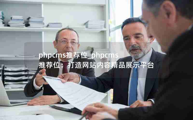 phpcms推荐位_phpcms推荐位：打造网站内容精品展示平台