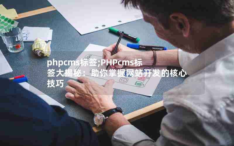 phpcms标签;PHPcms标签大揭秘：助你掌握网站开发的核心技巧