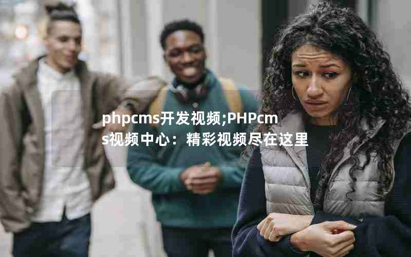 phpcms开发视频;PHPcms视频中心：精彩视频尽在这里