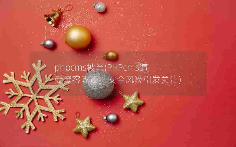 phpcms被黑(PHPcms遭受黑客攻击，安全风险引发关注)