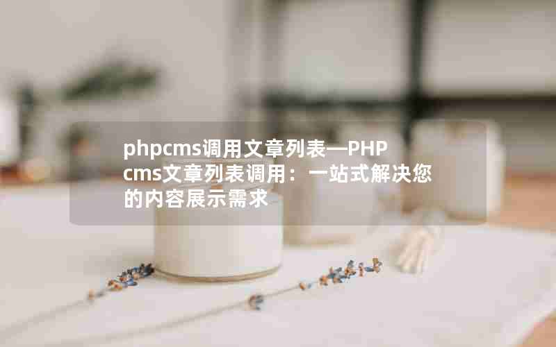 phpcms调用文章列表—PHPcms文章列表调用：一站式解决您的内容展示需求