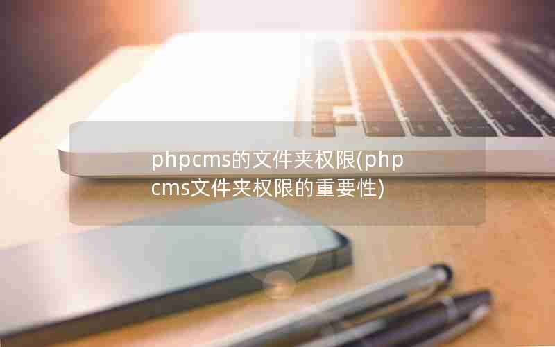 phpcms的文件夹权限(phpcms文件夹权限的重要性)