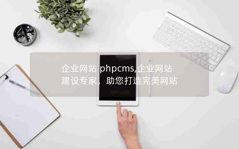 企业网站 phpcms,企业网站建设专家，助您打造完美网站