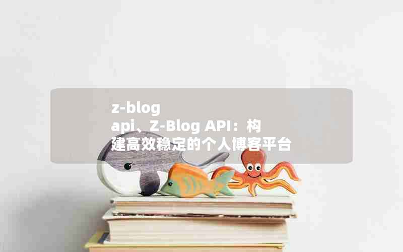 z-blog api、Z-Blog API：构建高效稳定的个人博客平台