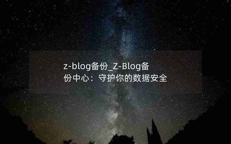 z-blog备份_Z-Blog备份中心：守护你的数据安全