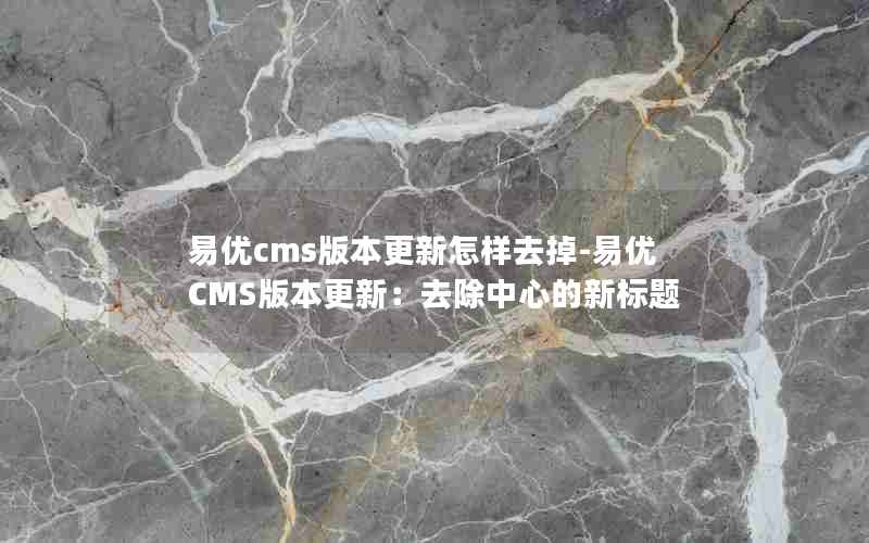 易优cms版本更新怎样去掉-易优CMS版本更新：去除中心的新标题