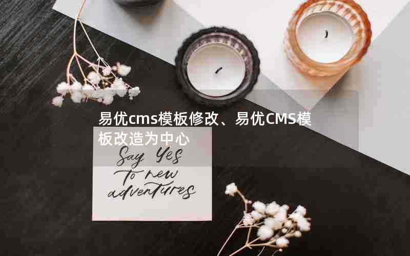 易优cms模板修改、易优CMS模板改造为中心